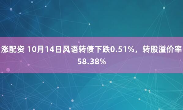 涨配资 10月14日风语转债下跌0.51%，转股溢价率58.38%