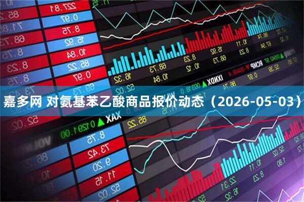 嘉多网 对氨基苯乙酸商品报价动态（2026-05-03）