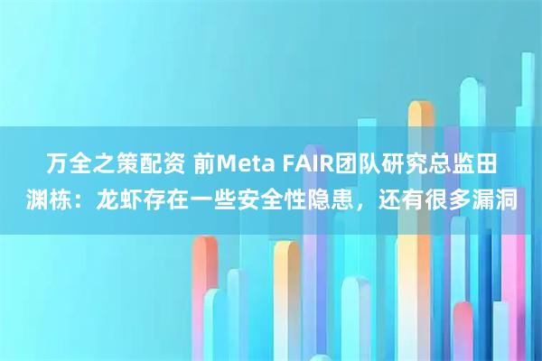 万全之策配资 前Meta FAIR团队研究总监田渊栋：龙虾存在一些安全性隐患，还有很多漏洞